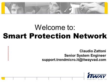 Welcome to: Smart Protection Network Claudio Zattoni Senior System Engineer