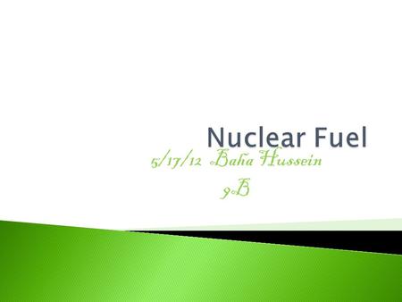 5/17/12 Baha Hussein 9B  Nuclear Fuel: is an energy source that results from splitting atoms.  Nuclear power plants do not pollute the air or water.