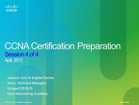 Cisco Confidential 1 © 2010 Cisco and/or its affiliates. All rights reserved. CCNA Certification Preparation Session 4 of 4 April, 2012 Jaskaran Kalsi.