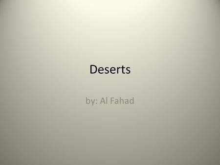 Deserts by: Al Fahad. What is a desert? Deserts are hot and dry places. Some of the deserts can be hot, and some deserts can be cold. Animals that live.
