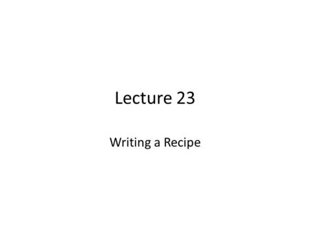 Lecture 23 Writing a Recipe. Review of Lecture 22 In lecture 22, we learnt how to – Identify elements of effective paragraphs – Analyze types and structure.