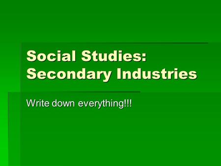 Social Studies: Secondary Industries Write down everything!!!