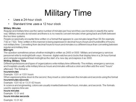 Military Time Uses a 24-hour clock Standard time uses a 12 hour clock Military Minutes Regular and military time use the same number of minutes per hour.