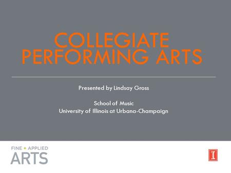 COLLEGIATE PERFORMING ARTS Presented by Lindsay Gross School of Music University of Illinois at Urbana-Champaign.