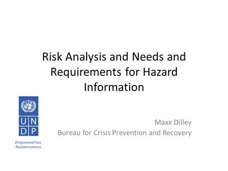 Risk Analysis and Needs and Requirements for Hazard Information Maxx Dilley Bureau for Crisis Prevention and Recovery.