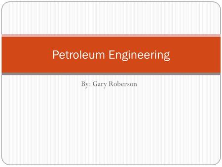 By: Gary Roberson Petroleum Engineering. What they do Petroleum engineers produce and design products made to be used in the petroleum industry. An example.