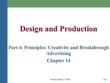 Prentice Hall, © 200914-1 Design and Production Part 4: Principles: Creativity and Breakthrough Advertising Chapter 14.