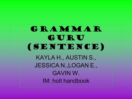 Grammar Guru (sentence) KAYLA H., AUSTIN S., JESSICA N.,LOGAN E., GAVIN W. IM: holt handbook.