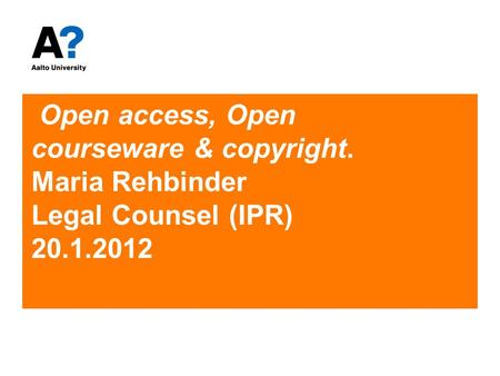Open access, Open courseware & copyright. Maria Rehbinder Legal Counsel (IPR) 20.1.2012.