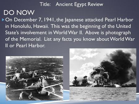 DO NOW  On December 7, 1941, the Japanese attacked Pearl Harbor in Honolulu, Hawaii. This was the beginning of the United State’s involvement in World.