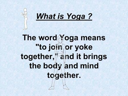 What is Yoga ? The word Yoga means to join or yoke together, and it brings the body and mind together.
