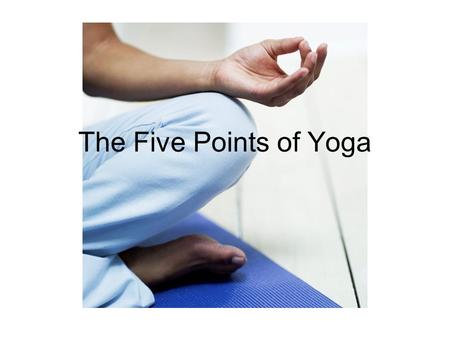 The Five Points of Yoga. Consider this: A car requires five things: –A lubricating system –A battery –A cooling system –Fuel –A responsible driver behind.