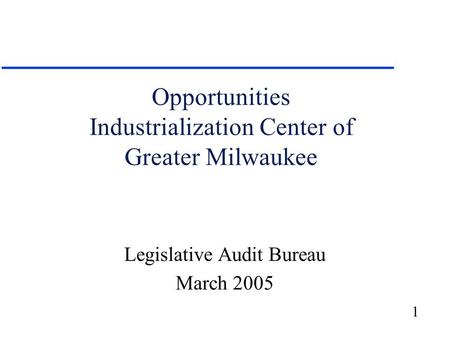 1 Opportunities Industrialization Center of Greater Milwaukee Legislative Audit Bureau March 2005.