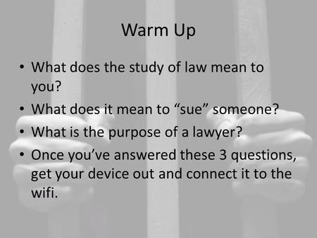 Warm Up What does the study of law mean to you? What does it mean to “sue” someone? What is the purpose of a lawyer? Once you’ve answered these 3 questions,