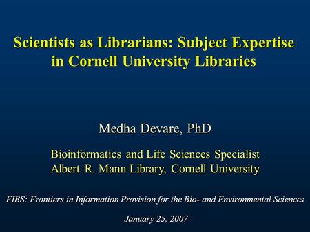 Scientists as Librarians: Subject Expertise in Cornell University Libraries Medha Devare, PhD Bioinformatics and Life Sciences Specialist Albert R. Mann.