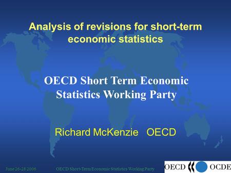 OECD Short-Term Economic Statistics Working PartyJune 26-28 2006 Analysis of revisions for short-term economic statistics Richard McKenzie OECD OECD Short.