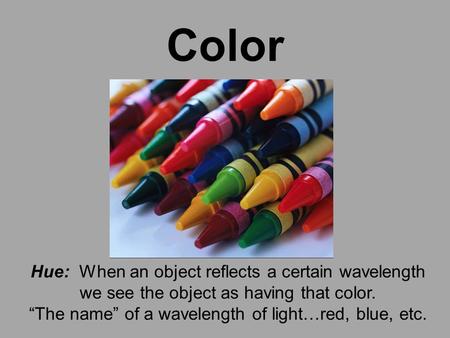 Color Hue: When an object reflects a certain wavelength we see the object as having that color. “The name” of a wavelength of light…red, blue, etc.
