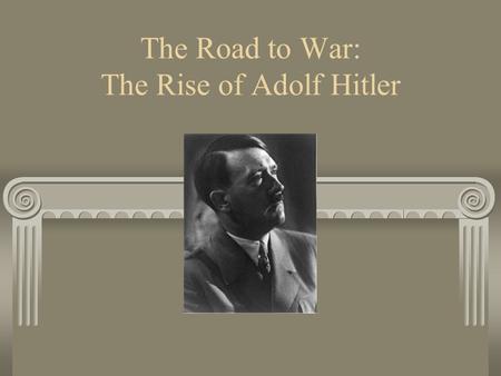 The Road to War: The Rise of Adolf Hitler. We Are Learning: Who Adolf Hitler was What formed his beliefs and ideas How he came to power.