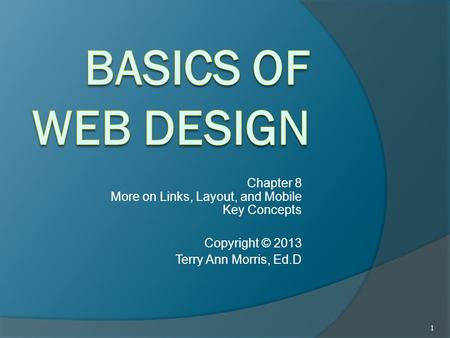 Chapter 8 More on Links, Layout, and Mobile Key Concepts Copyright © 2013 Terry Ann Morris, Ed.D 1.