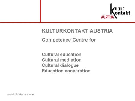 Www.kulturkontakt.or.at KULTURKONTAKT AUSTRIA Competence Centre for Cultural education Cultural mediation Cultural dialogue Education cooperation.