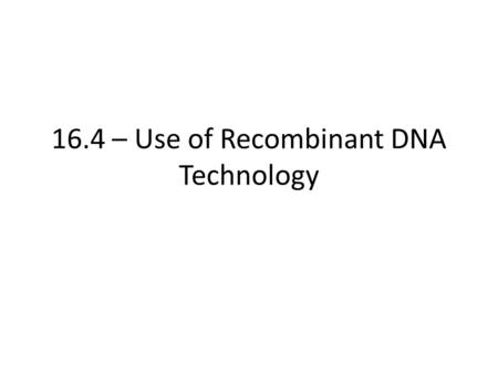 16.4 – Use of Recombinant DNA Technology. Learning Objectives Understand how advances in DNA technology have benefited humans. Learn how different organisms.