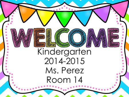 Kindergarten 2014-2015 Ms. Perez Room 14. My name is Ms. Perez and I am going to be your Kindergarten teacher. This will be my first year teaching at.