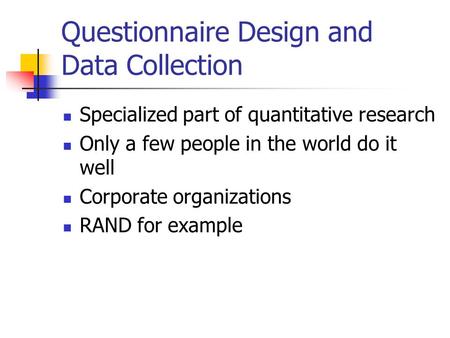 Questionnaire Design and Data Collection Specialized part of quantitative research Only a few people in the world do it well Corporate organizations RAND.