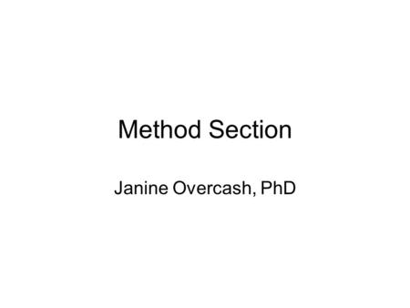 Method Section Janine Overcash, PhD. Elements in a Method Section Study Design Setting Sample Measurement Data Collection Procedures Procedures Analysis.