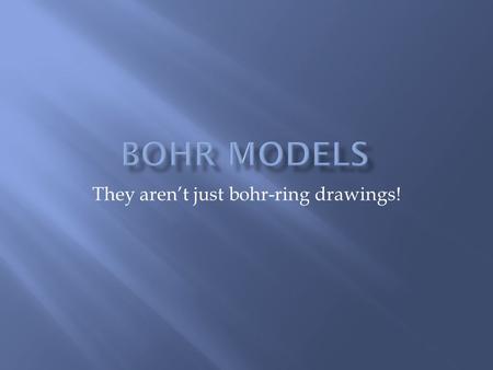 They aren’t just bohr-ring drawings!.  Bohr models are a way of showing the electrons in an atom.  Electrons are arranged in energy levels. In actual.