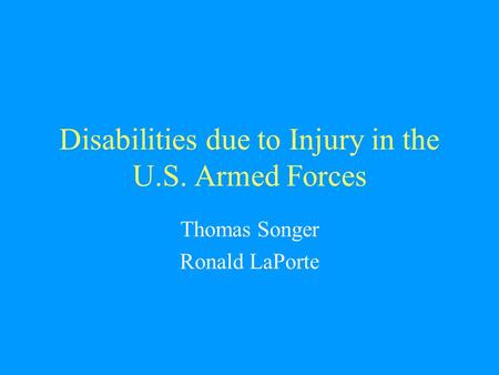 Disabilities due to Injury in the U.S. Armed Forces Thomas Songer Ronald LaPorte.