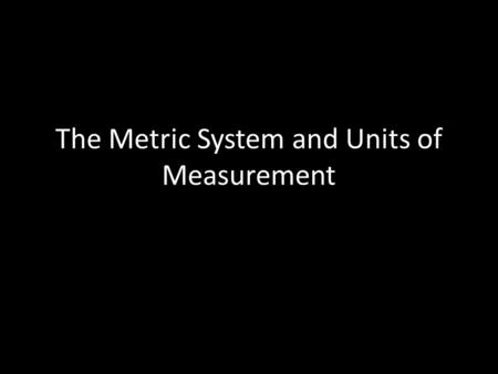 The Metric System and Units of Measurement. Units After measuring a value, you MUST assign proper units!! “Walk five in that direction” means nothing.