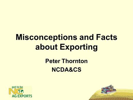 Misconceptions and Facts about Exporting Peter Thornton NCDA&CS.
