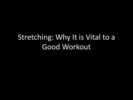 Stretching: Why It is Vital to a Good Workout. Warm ups: Essential Keeps your body limber and flexible Primes your nervous system Prepares your muscles.