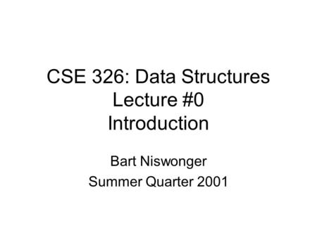 CSE 326: Data Structures Lecture #0 Introduction Bart Niswonger Summer Quarter 2001.