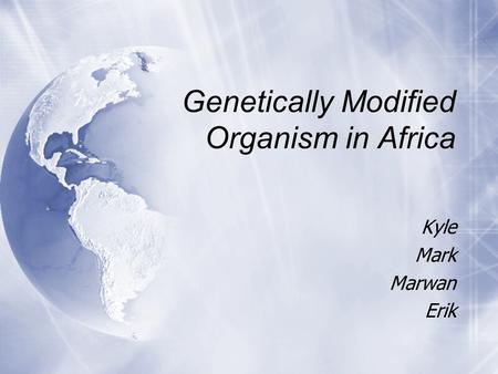 Genetically Modified Organism in Africa Kyle Mark Marwan Erik Kyle Mark Marwan Erik.