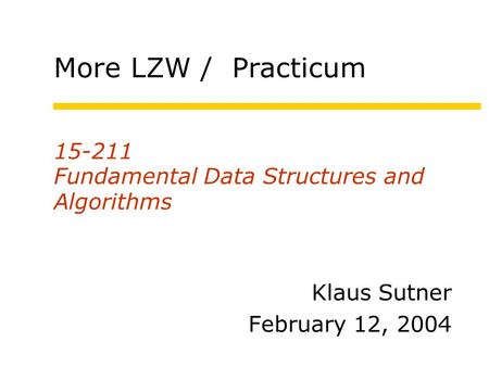 15-211 Fundamental Data Structures and Algorithms Klaus Sutner February 12, 2004 More LZW / Practicum.