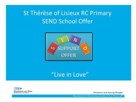 18/8/2015 St Thérèse of Lisieux RC Primary SEND School Offer “Live in Love”