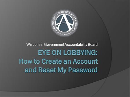 Wisconsin Government Accountability Board. Do I Need to Create an Account?  You do not have to create a user account if you want to search and view lobbying.