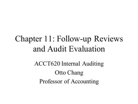 Chapter 11: Follow-up Reviews and Audit Evaluation ACCT620 Internal Auditing Otto Chang Professor of Accounting.