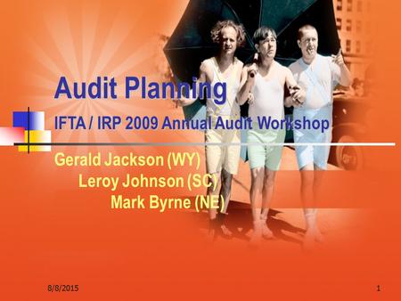 8/8/20151 Audit Planning IFTA / IRP 2009 Annual Audit Workshop Gerald Jackson (WY) Leroy Johnson (SC) Mark Byrne (NE)
