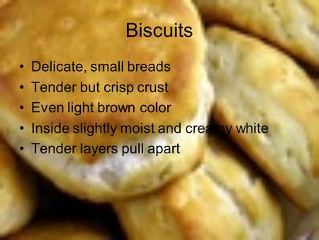 Biscuits Delicate, small breads Tender but crisp crust Even light brown color Inside slightly moist and creamy white Tender layers pull apart.