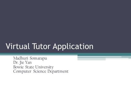 Virtual Tutor Application Madhuri Somarapu Dr. Jie Yan Bowie State University Computer Science Department.