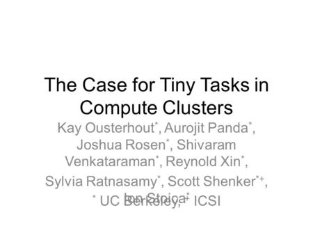 The Case for Tiny Tasks in Compute Clusters Kay Ousterhout *, Aurojit Panda *, Joshua Rosen *, Shivaram Venkataraman *, Reynold Xin *, Sylvia Ratnasamy.