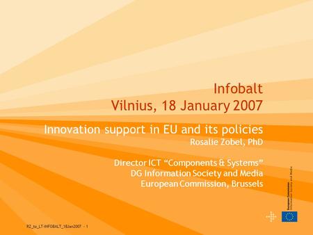 RZ_to_LT-INFOBALT_18Jan2007 - 1 Infobalt Vilnius, 18 January 2007 Innovation support in EU and its policies Rosalie Zobel, PhD Director ICT “Components.