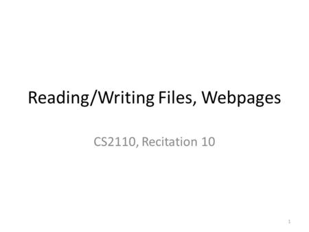 Reading/Writing Files, Webpages CS2110, Recitation 10 1.