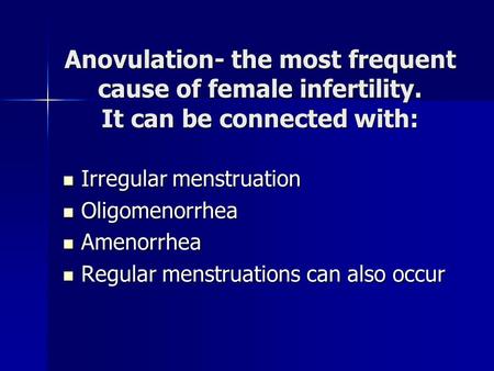 Anovulation- the most frequent cause of female infertility. It can be connected with: Irregular menstruation Irregular menstruation Oligomenorrhea Oligomenorrhea.