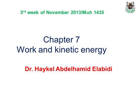 Chapter 7 Work and kinetic energy Dr. Haykel Abdelhamid Elabidi 3 rd week of November 2013/Muh 1435.