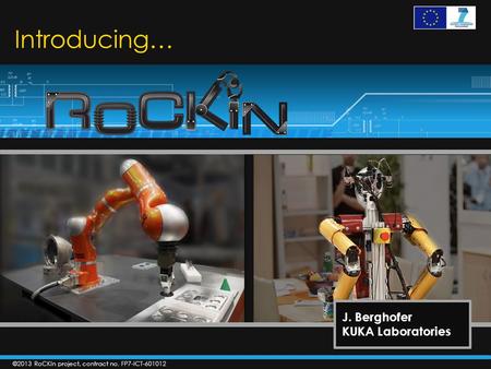 ©2013 RoCKIn project, contract no. FP7-ICT-601012 Introducing… J. Berghofer KUKA Laboratories.