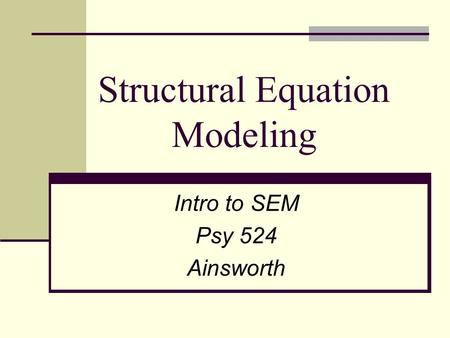 Structural Equation Modeling Intro to SEM Psy 524 Ainsworth.