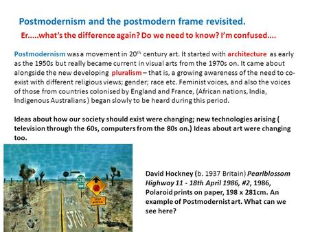 Postmodernism and the postmodern frame revisited. Er.....what’s the difference again? Do we need to know? I’m confused.... Postmodernism was a movement.